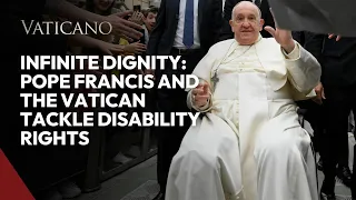 Infinite Dignity: Pope Francis and the Vatican Tackle Disability Rights