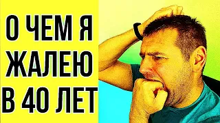 О чем я жалею в 40 лет ? У тебя есть время всё исправить?