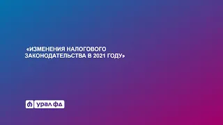 Онлайн-семинар Урал ФД. Изменения налогового законодательства в 2021 году. Выпуск № 1.