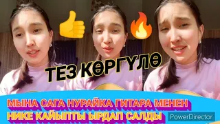 ТЕЗ КӨРГҮЛӨ/ МЫНА САГА НУРАЙКА ГИТАРА МЕНЕН~ ЫРДЫ КЕЛТИРДИ: 🔥🔥👍👍.