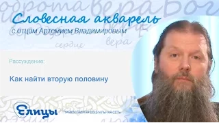 Как найти вторую половину. Протоиерей Артемий Владимиров