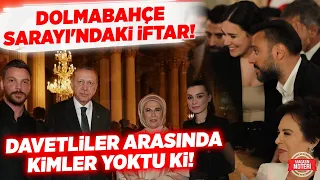 DOLMABAHÇE SARAYI'NDAKİ İFTAR! Davetliler Arasında Kimler Yoktu Ki! İŞTE O ÜNLÜLER!!