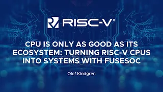 A CPU is Only as Good as its Ecosystem: Turning RISC-V CPUs into Systems with FuseSoC- Olof Kindgren