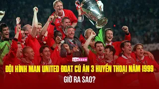 Siêu đội hình MAN UNITED đoạt CÚ ĂN BA HUYỀN THOẠI 1999 - GIỜ RA SAO?