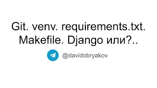 Основы работы с python в UNIX-системах (Git/venv/requirements.txt/Makefile/Django или?..)