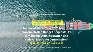 Subcommittee Hearing on “Review of Fiscal Year 2025 Maritime Transportation Budget Requests..."