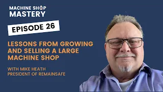 Lessons from Growing and Selling a Large Machine Shop with Mike Heath