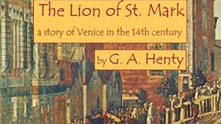 The Lion of Saint Mark: A Story of Venice in the Fourteenth Century by G. A. HENTY Part 1/2