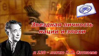 «Звездная личность нации и эпохи», к 120 – летию К.И. Сатпаева