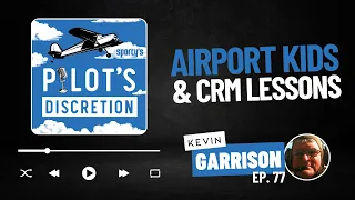 Airport kids and CRM lessons, with Kevin Garrison - Pilot's Discretion podcast (ep. 77)