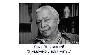 Стихотворение Юрия Левитанского "Я медленно учился жить"