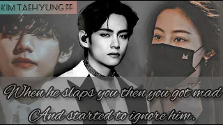 When he slaps you then you got mad and started to ignore him ||Kim Taehyung ff||oneshot