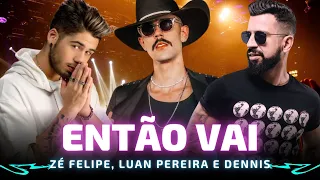 ENTÃO VAI - Zé Felipe, Luan Pereira e Dennis 🎵 Então vai, vai, bota, bota e ela pede mais