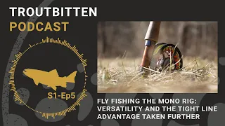 The Troutbitten Podcast. | Fly Fishing the Mono Rig -- The Tight Line Advantage Taken Further S1 Ep5