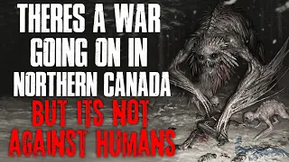 "There's A War Going On In Northern Canada, But It's Not Against Humans" Creepypasta