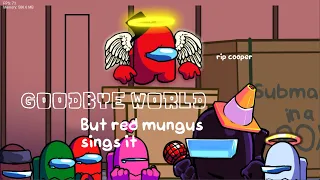 Goodbye World but red Mungus sings