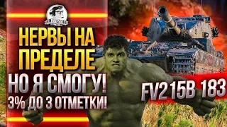 НЕРВЫ НА ПРЕДЕЛЕ, НО Я СМОГУ! FV215b 183 - 3% ДО 3 ОТМЕТКИ!