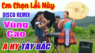 EM CHỌN LỐI NÀY - Anh Tộc A Hy Chiếm Sóng TV - LK Nhạc Vùng Cao Disco Remix - Nhạc Sống Tây Bắc A HY