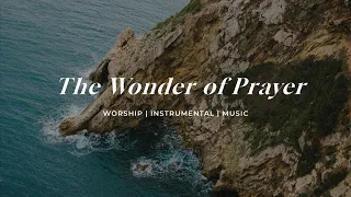 The Wonder Of Prayer | Soaking Worship Music Into Heavenly Sounds // Instrumental Soaking Worship