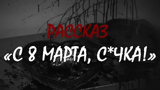 Рассказ «С 8 Марта, с*чка!» | Страшные истории на ночь