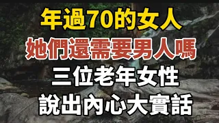 年過70的女人，她們還需要男人嗎？三位老年女性說出內心大實話！【中老年心語】#養老 #幸福#人生 #晚年幸福 #深夜#讀書 #養生 #佛 #為人處世#哲理