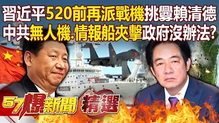 習近平520前夕「再派戰機越線」挑釁賴清德？！中共無人機、情報船「海空夾擊台灣」政府卻別無他法？！-【57爆新聞 精選】