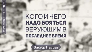 Кого и чего надо бояться верующим в последнее время - Виктор Немцев (Мф.10:28)