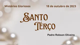 SANTO TERÇO - Mistérios Gloriosos - 18.10.2023 - Padre Robson de Oliveira