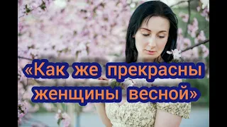 «Как же прекрасны женщины весной»: стихи для женщин, стихи о любви, видео стихи. Читает автор.