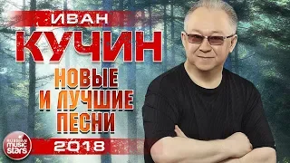 ИВАН КУЧИН 2018 ✮ САМЫЕ НОВЫЕ ПЕСНИ И ЛЮБИМЫЕ ХИТЫ ✮ ТОП 30 ✮