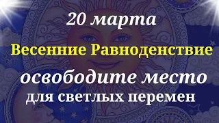 20 Марта Весеннее Равноденствие. Освободите место для перемен