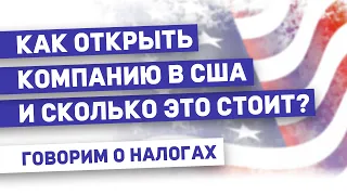 Как открыть компанию в США и сколько это стоит. Коротко о налогах