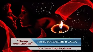 Игорь ГОРБУШИН  и САША - "Огонь твоей любви"