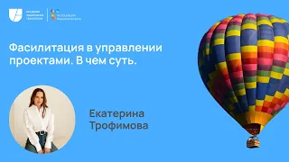 Неделя фасилитации 2023 Фасилитация в управлении проектами.  В чем суть | Екатерина Трофимова