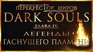 Перекрёсток миров - Глава 4: Легенды гаснущего пламени | Dark Souls Lore