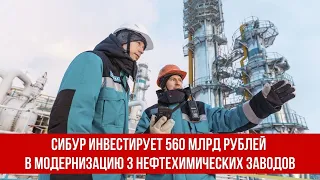 Сибур инвестирует 560 млрд рублей в модернизацию 3 нефтехимических заводов