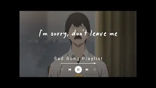 #1 Sad Songs Playlist (Lyrics Video) I'm sorry, don't leave me...