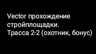 Vector прохождение стройплощадки.Трасса 2-2 (охотник, бонус)