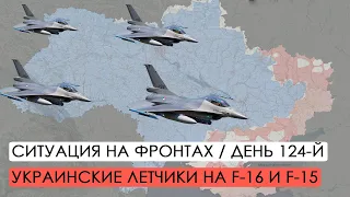Война. 124-й день. Ситуация на фронтах. Украинские летчики на F-15 и F-16.