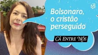 Bolsonaro, o cristão perseguido | Cá Entre Nós