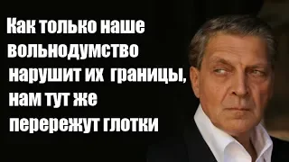 Александр Невзоров Как только наше вольнодумство нарушит их границы, нам тут же перережут глотки