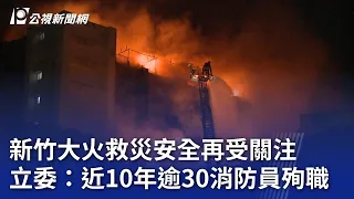 新竹大火救災安全再受關注 立委：近10年逾30消防員殉職｜20240529 公視晚間新聞