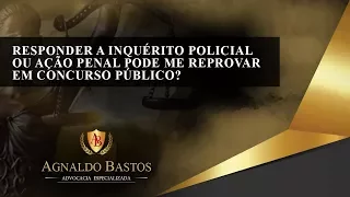 Responder a inquérito policial ou ação penal pode me reprovar nos concursos públicos?