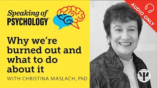 Speaking of Psychology: Why we’re burned out and what to do about it, with Christina Maslach, PhD