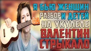 Разбор Я бью женщин и детей - Валентин Стрыкало на укулеле