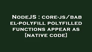 NodeJS : core-js/babel-polyfill polyfilled functions appear as [native code]