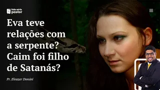 Fala sério, pastor: Eva teve filho com a serpente (Satanás)? Caim foi filho de Eva com o diabo?