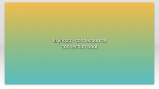 asyncpg - connection vs connection pool