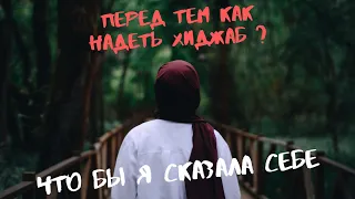 Перед тем как надеть хиджаб я бы сказала себе ...