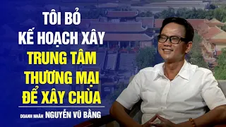 Doanh nhân Nguyễn Vũ Bằng: Tôi bỏ kế hoạch xây trung tâm thương mại để xây chùa